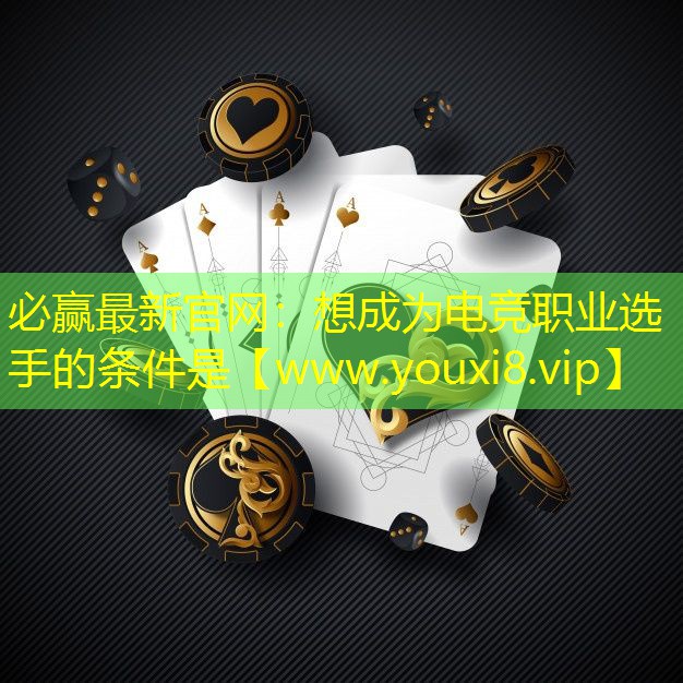 必赢最新官网：想成为电竞职业选手的条件是