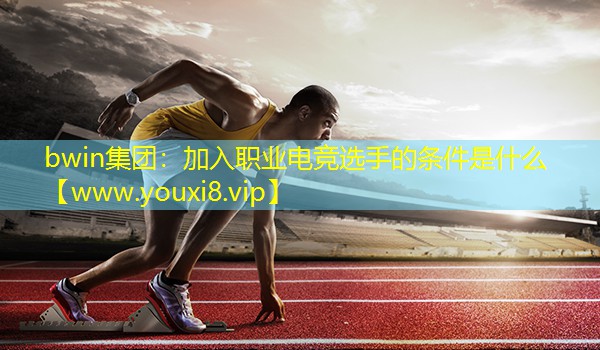 bwin集团：加入职业电竞选手的条件是什么