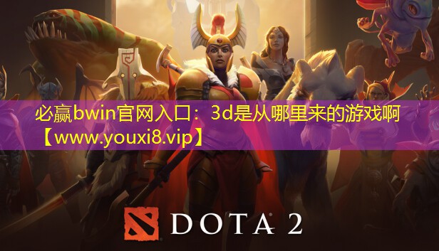 必赢bwin官网入口：3d是从哪里来的游戏啊