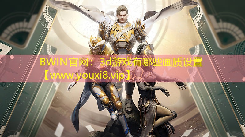BWIN官网：3d游戏有哪些画质设置