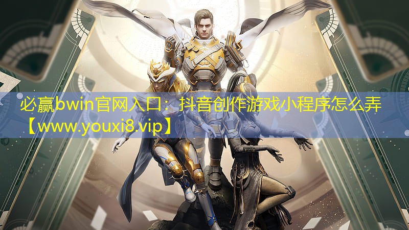 必赢bwin官网入口：抖音创作游戏小程序怎么弄