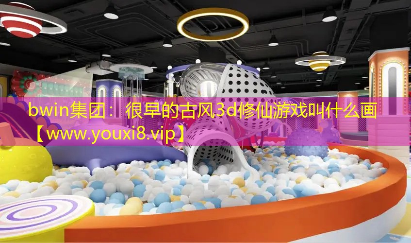 bwin集团：很早的古风3d修仙游戏叫什么画