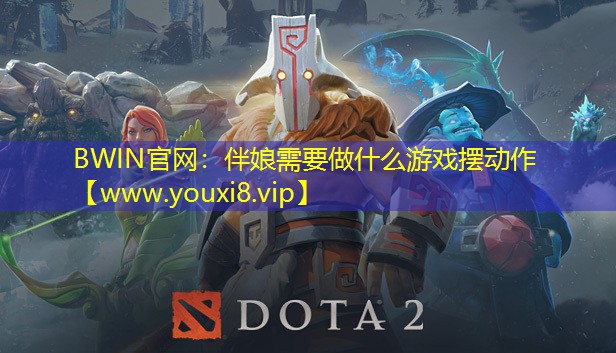 BWIN官网：伴娘需要做什么游戏摆动作