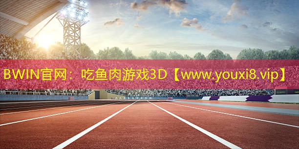 BWIN官网：吃鱼肉游戏3D