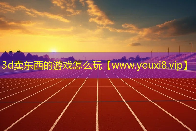 3d卖东西的游戏怎么玩
