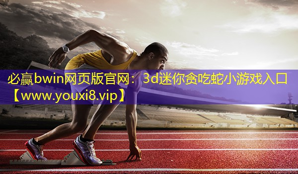 必赢bwin网页版官网：3d迷你贪吃蛇小游戏入口