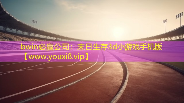 bwin必赢公司：末日生存3d小游戏手机版