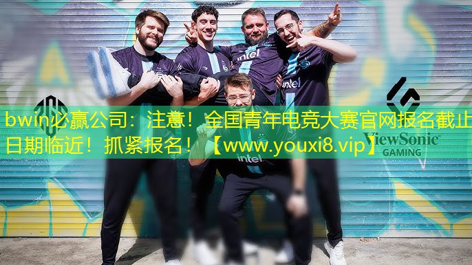 bwin必赢公司：注意！全国青年电竞大赛官网报名截止日期临近！抓紧报名！