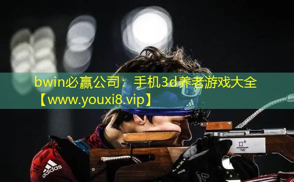 bwin必赢公司：手机3d养老游戏大全