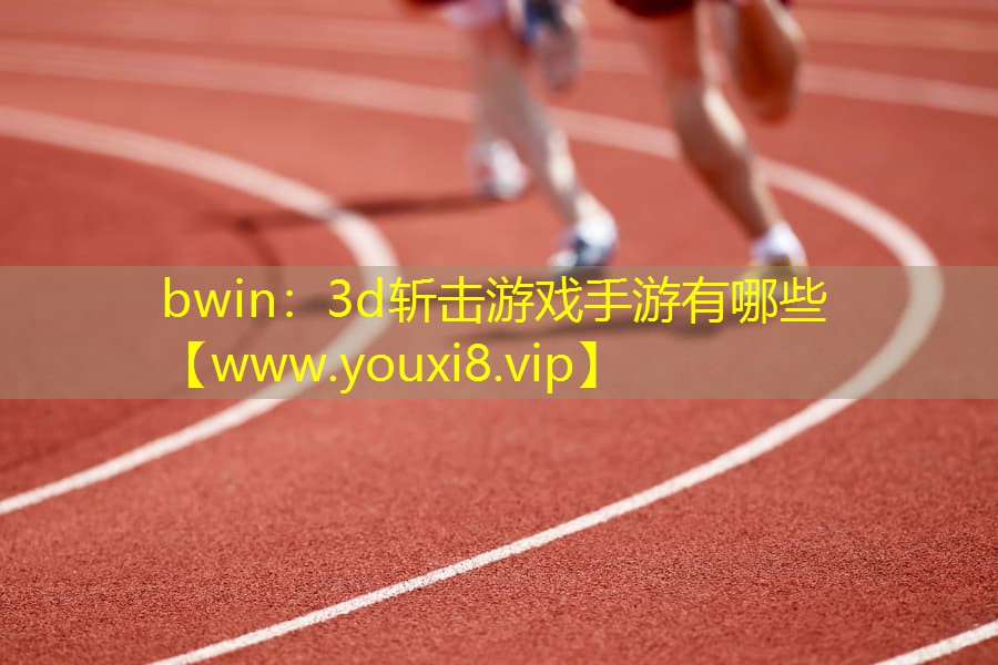 <strong>bwin：3d斩击游戏手游有哪些</strong>