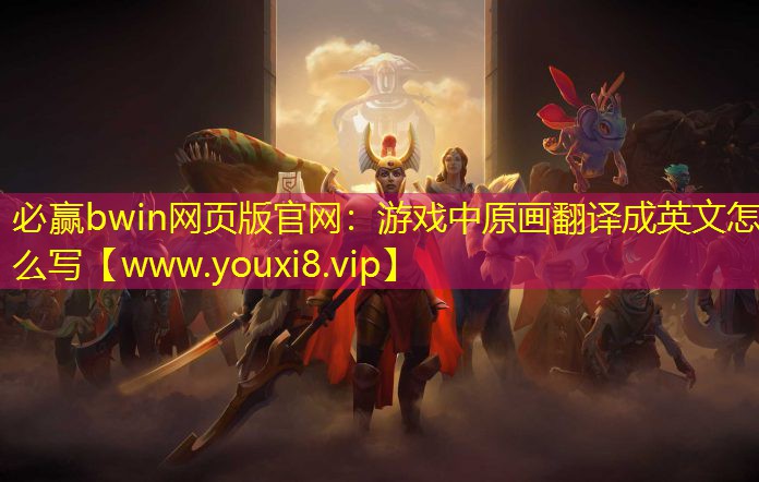 必赢bwin网页版官网：游戏中原画翻译成英文怎么写