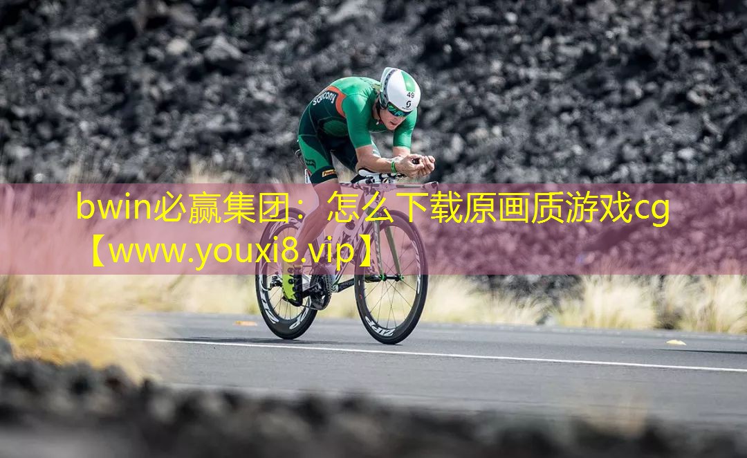 bwin必赢集团：怎么下载原画质游戏cg