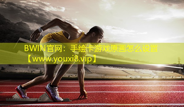 BWIN官网：手绘卡游戏原画怎么设置