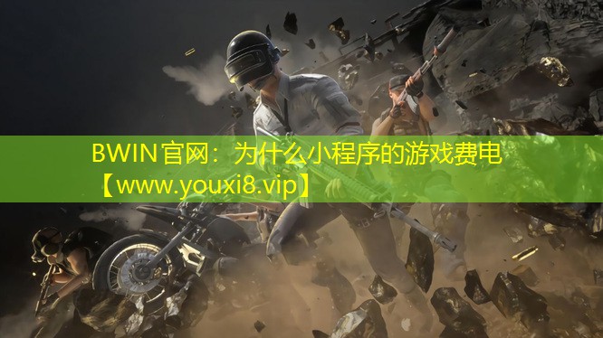 BWIN官网：为什么小程序的游戏费电