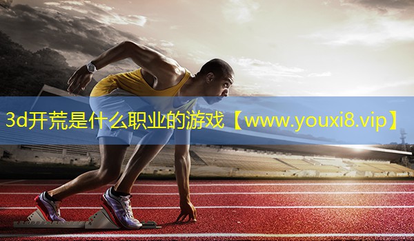 3d开荒是什么职业的游戏