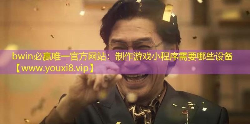 bwin必赢唯一官方网站：制作游戏小程序需要哪些设备