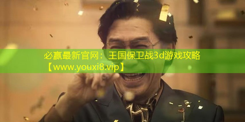 必赢最新官网：王国保卫战3d游戏攻略