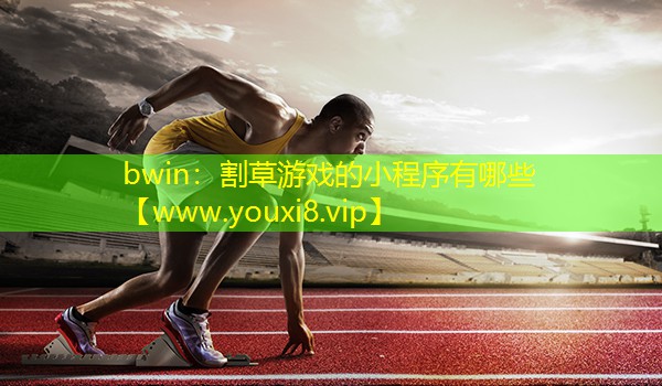 bwin：割草游戏的小程序有哪些