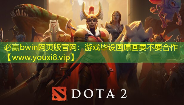 必赢bwin网页版官网：游戏毕设画原画要不要合作