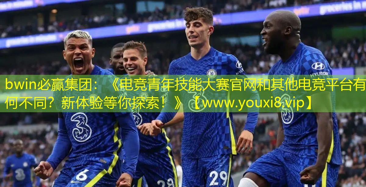 bwin必赢集团：《电竞青年技能大赛官网和其他电竞平台有何不同？新体验等你探索！》