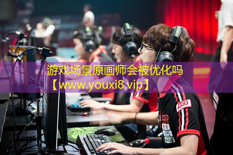 游戏场景原画师会被优化吗
