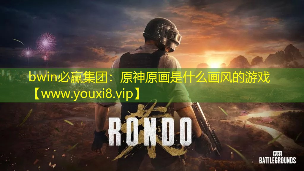 bwin必赢集团：原神原画是什么画风的游戏