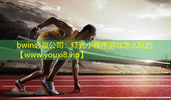 bwin必赢公司：灯光小程序游戏怎么玩的