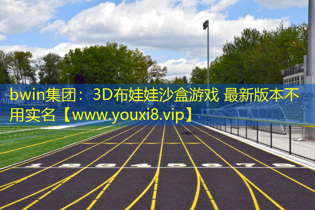 bwin集团：3D布娃娃沙盒游戏 最新版本不用实名