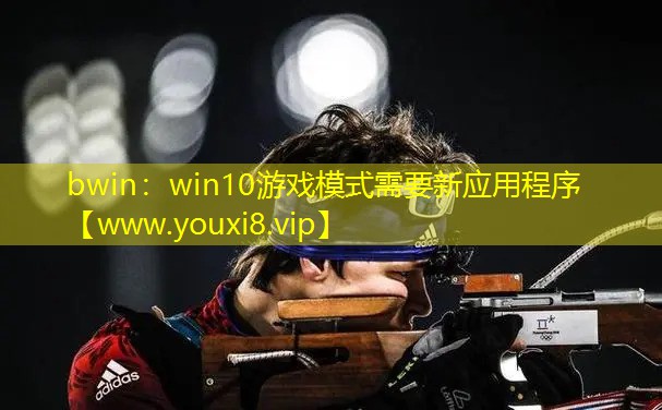 bwin：win10游戏模式需要新应用程序