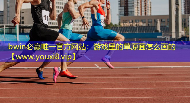 bwin必赢唯一官方网站：游戏里的草原画怎么画的