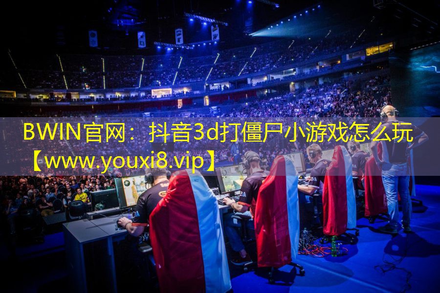 BWIN官网：抖音3d打僵尸小游戏怎么玩