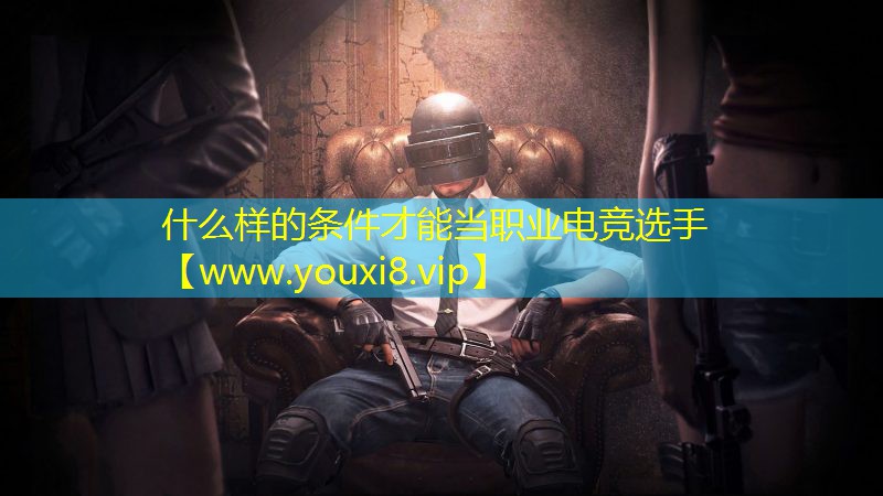 什么样的条件才能当职业电竞选手