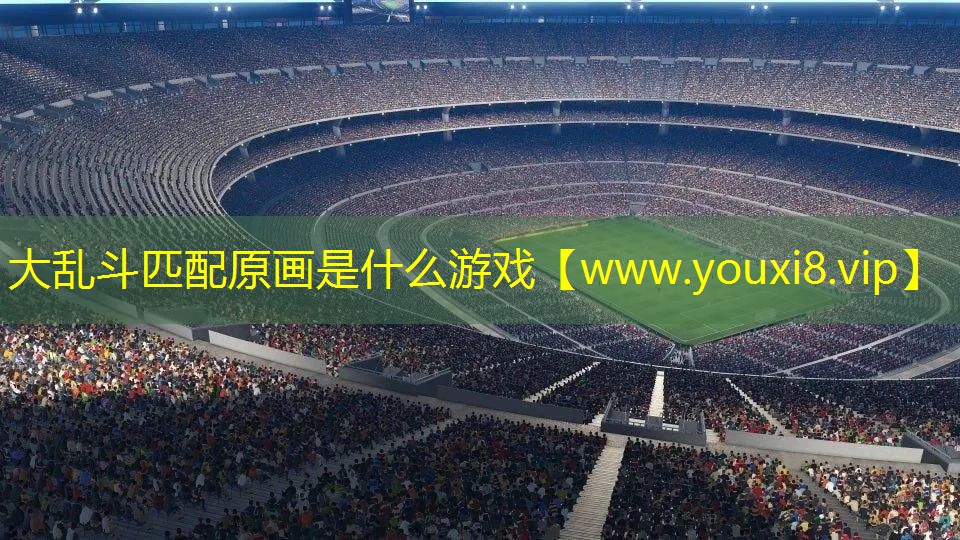 大乱斗匹配原画是什么游戏