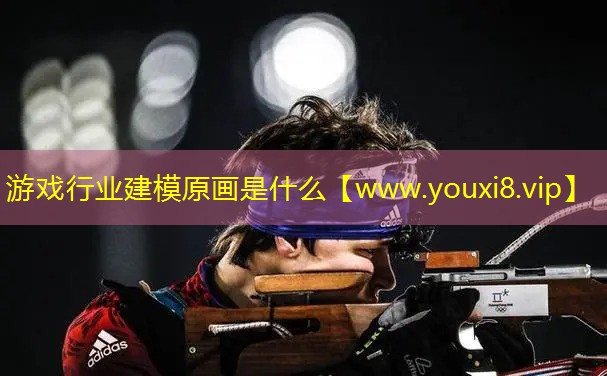 游戏行业建模原画是什么