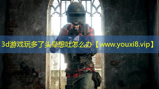 3d游戏玩多了头晕想吐怎么办