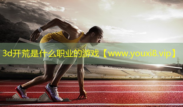 3d开荒是什么职业的游戏