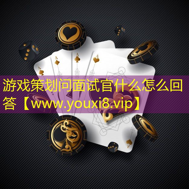 游戏策划问面试官什么怎么回答